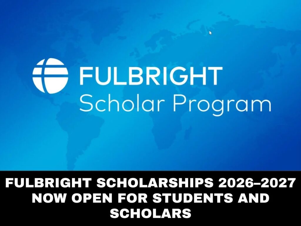 Fulbright Scholarships 2026–2027 Now Open for Students and Scholars